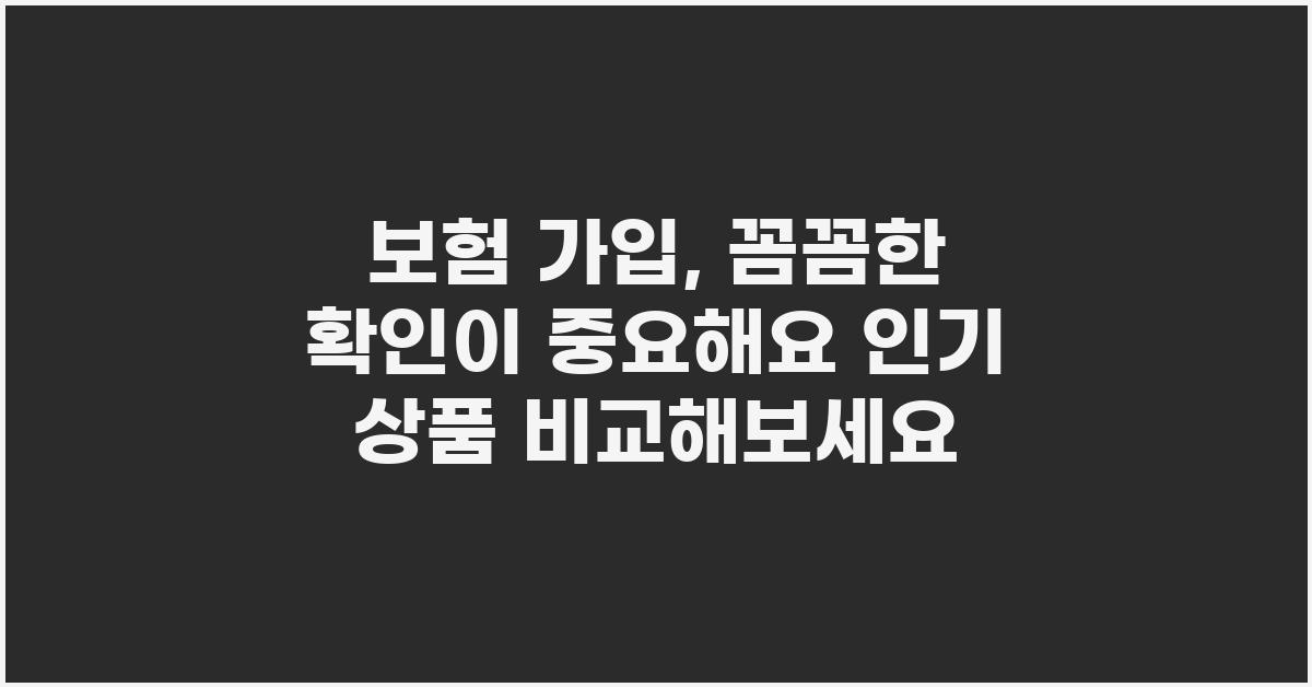 보험 가입, 꼼꼼한 확인이 중요해요