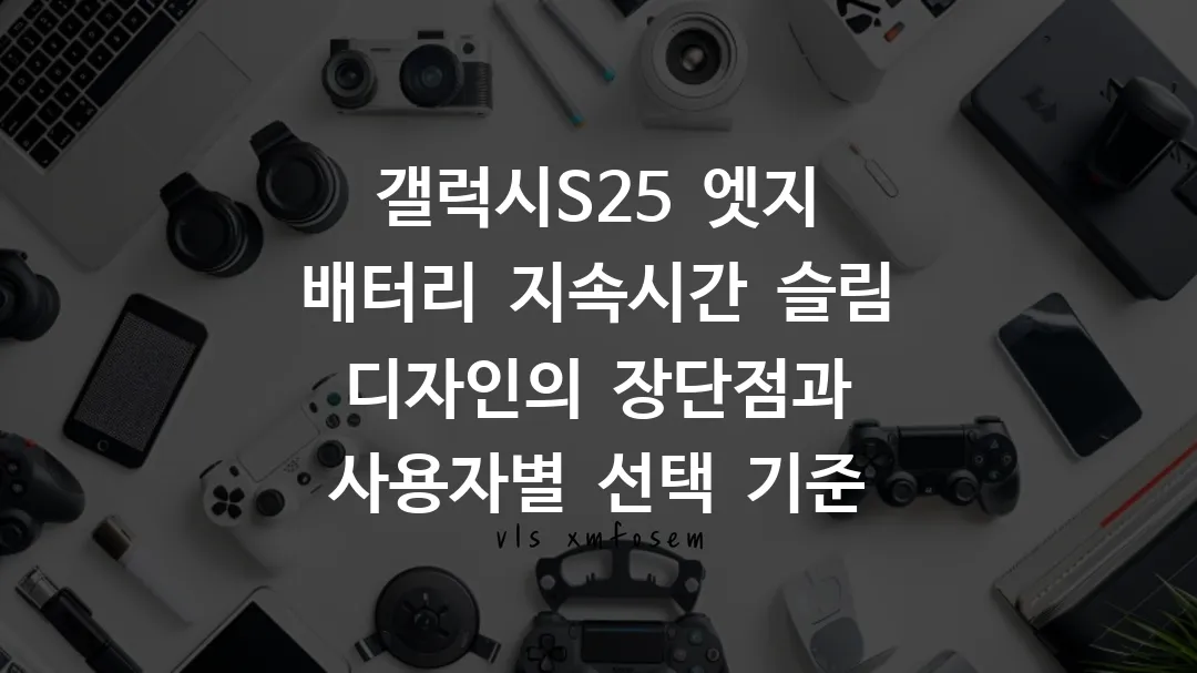 갤럭시S25 엣지 배터리 지속시간 슬림 디자인의 장단점과 사용자별 선택 기준