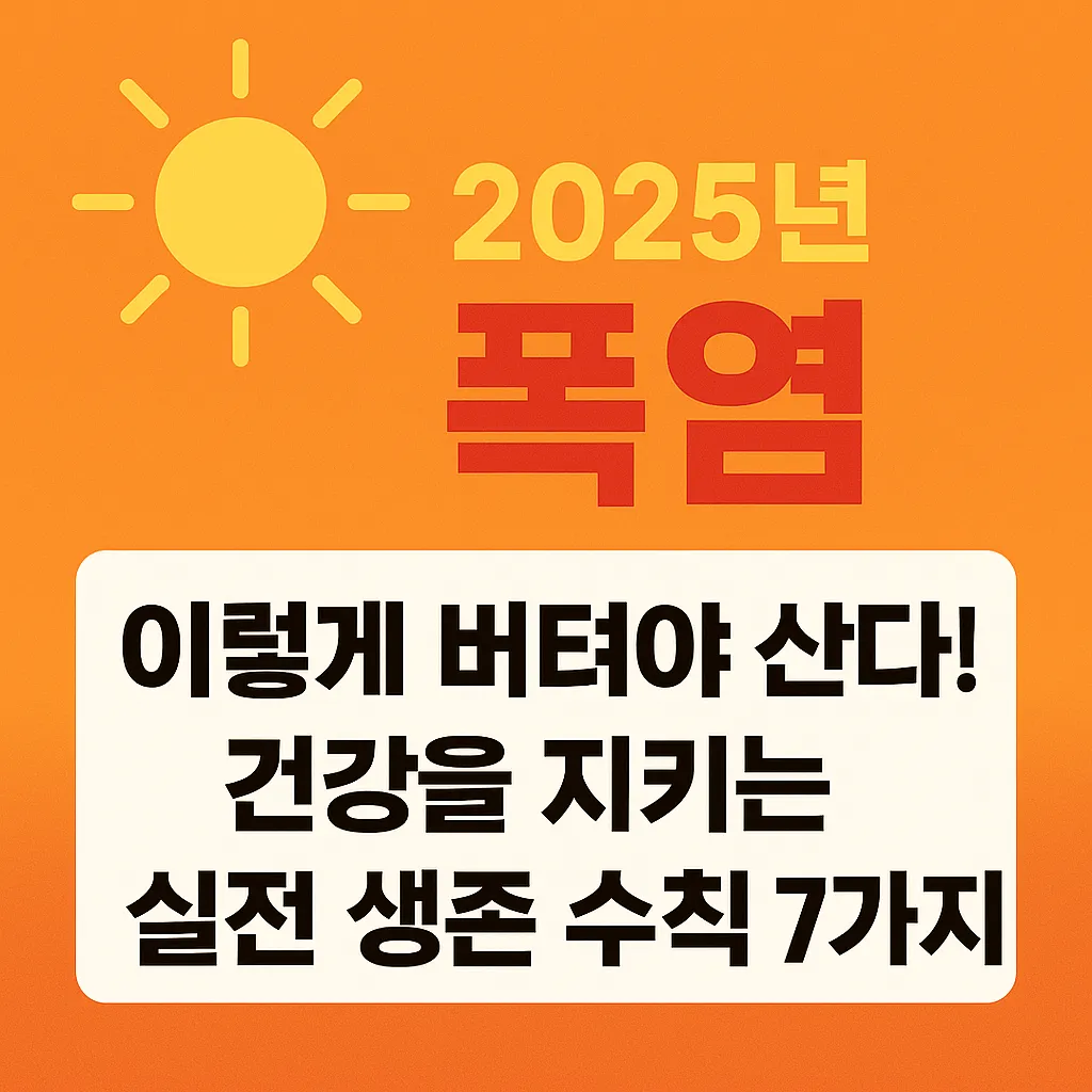 2025년_폭염,_이렇게_버텨야_산다!_건강을_지키는_실전_생존_수칙_7가지