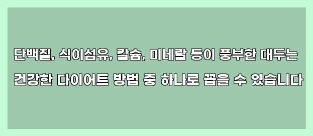  단백질, 식이섬유, 칼슘, 미네랄 등이 풍부한 대두는 건강한 다이어트 방법 중 하나로 꼽을 수 있습니다