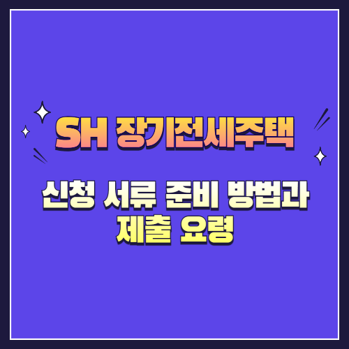 2025년 SH 장기전세주택 신청 서류 준비 방법과 제출 요령