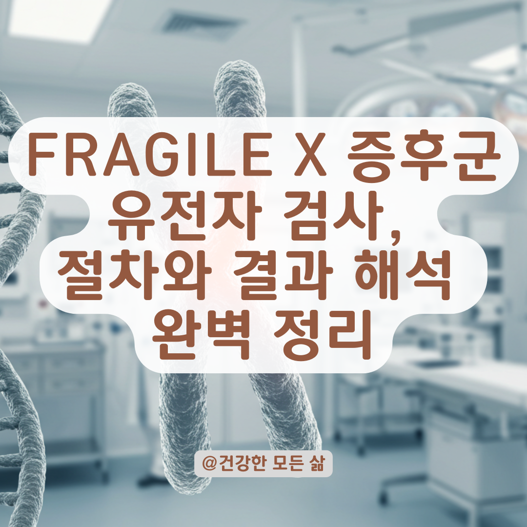 Fragile X 증후군 유전자 검사, 병원에서는 이렇게 진행됩니다.