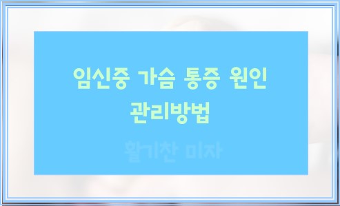 임신중 가슴 통증 원인과 관리방법