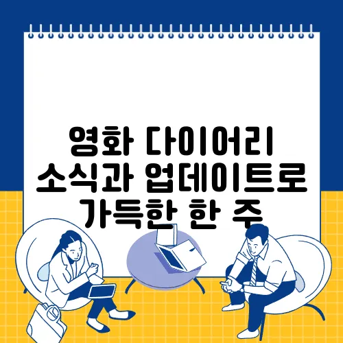영화 다이어리 소식과 업데이트로 가득한 한 주