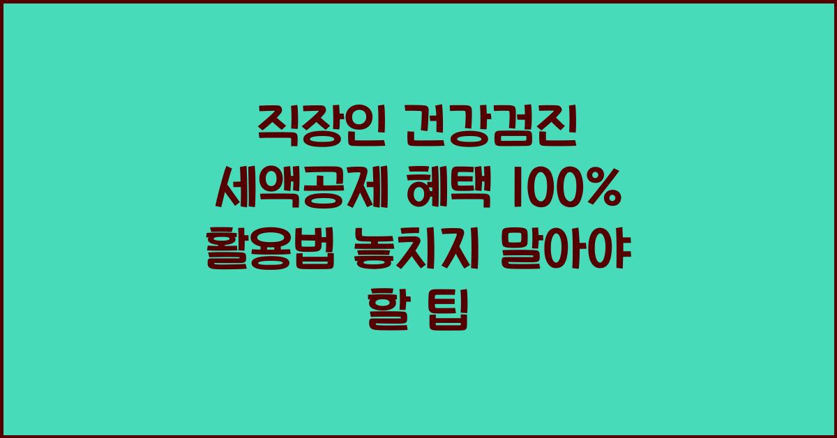직장인 건강검진 세액공제 혜택 100% 활용법