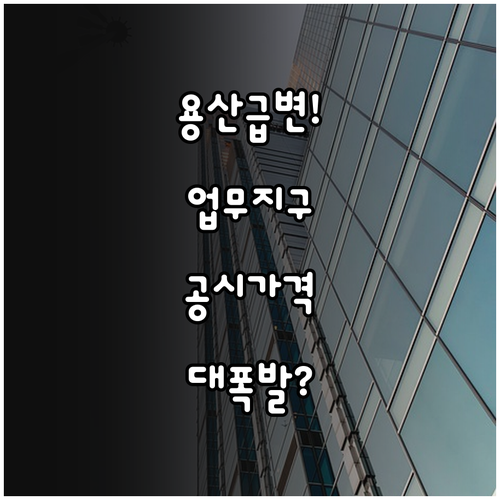용산 국제업무지구 개발과 공시가격 변..