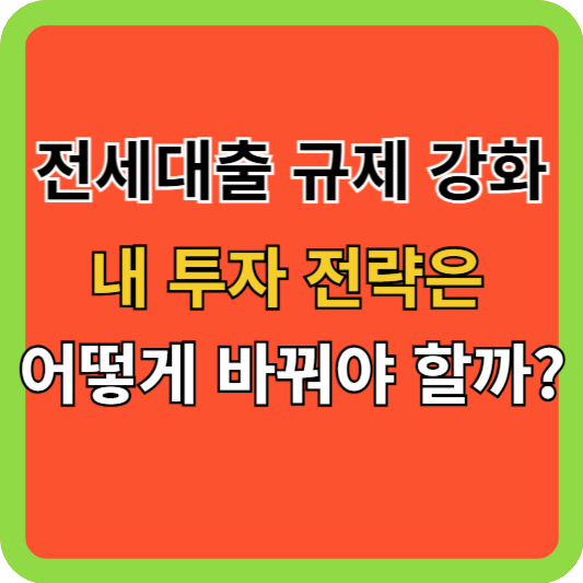 전세대출 규제 강화, 내 투자 전략은 어떻게 바꿔야 할까?