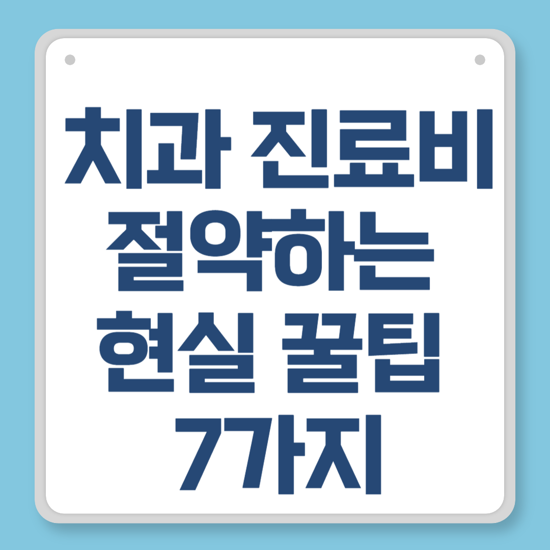 치과 진료비 절약하는 현실 꿀팁 7가지 – 치아 건강 지키며 지출 줄이기