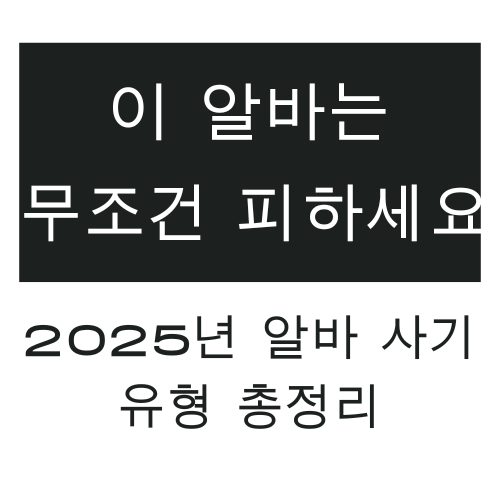 이 알바는 무조건 피하세요 &ndash; 2025년 알바 사기 유형 총정리