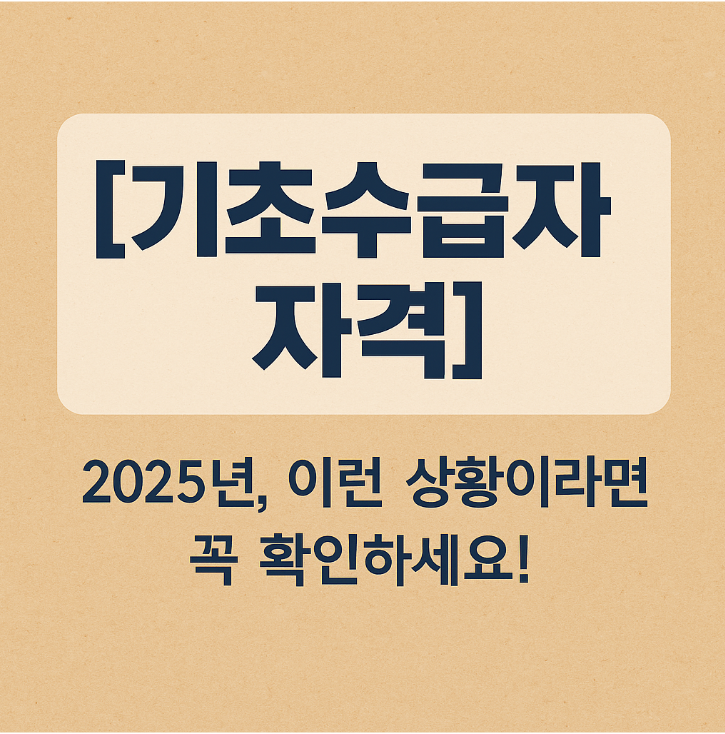 [기초수급자 자격] 2025년, 이런 상황이라면 꼭 확인하세요!