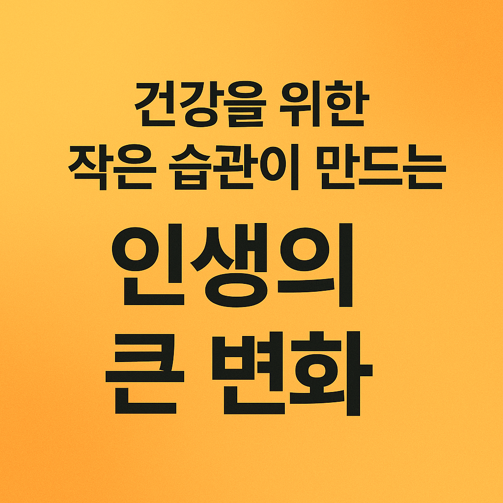 건강을 위한 작은 습관이 만드는 인생의 큰 변화
