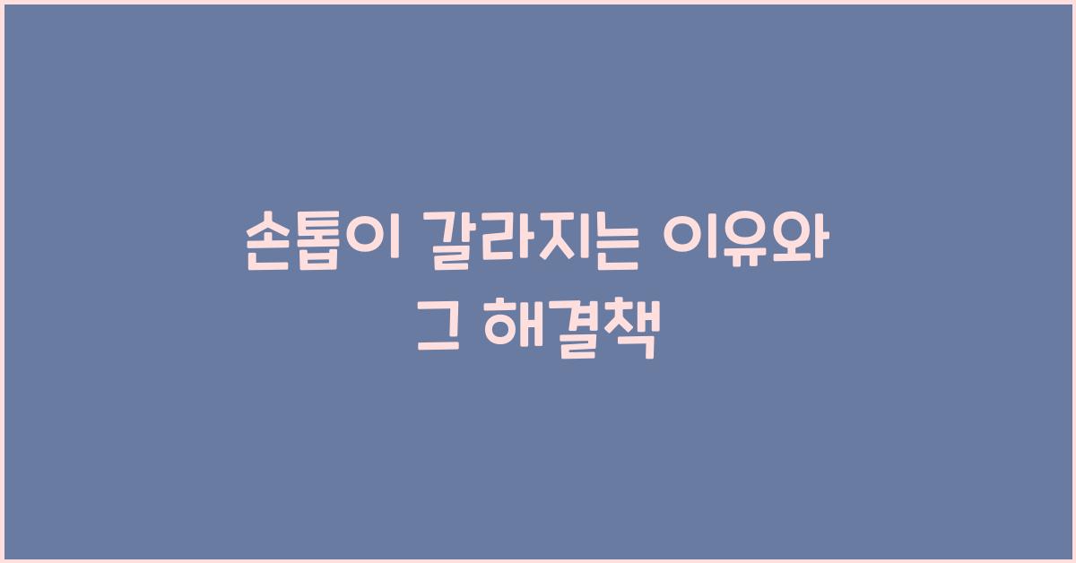 손톱이 갈라지는 이유