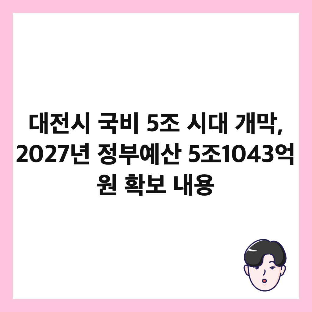대전시 국비 5조 시대 개막, 2027년 정부예산 5조1043억 원 확보 내용 썸네일