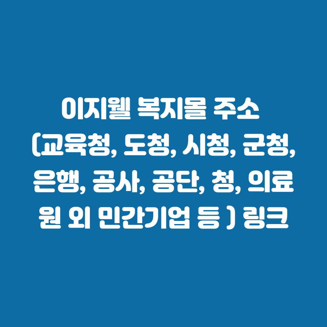 이지웰 복지몰 주소 (교육청, 도청, 시청, 군청, 은행, 공사, 공단, 청, 의료원 외 민간기업 등 ) 링크