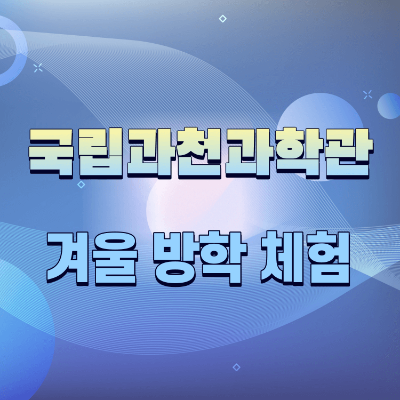 초등학교 겨울 방학 체험 국립과천과학관 방학 프로그램