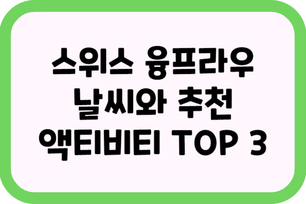 스위스 융프라우 날씨와 추천 액티비티 TOP 3
