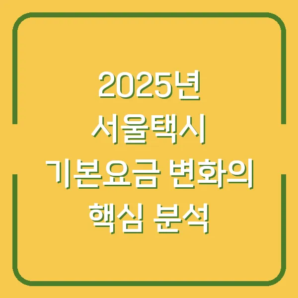 2025년 서울택시 기본요금 변화의 핵심 분석
