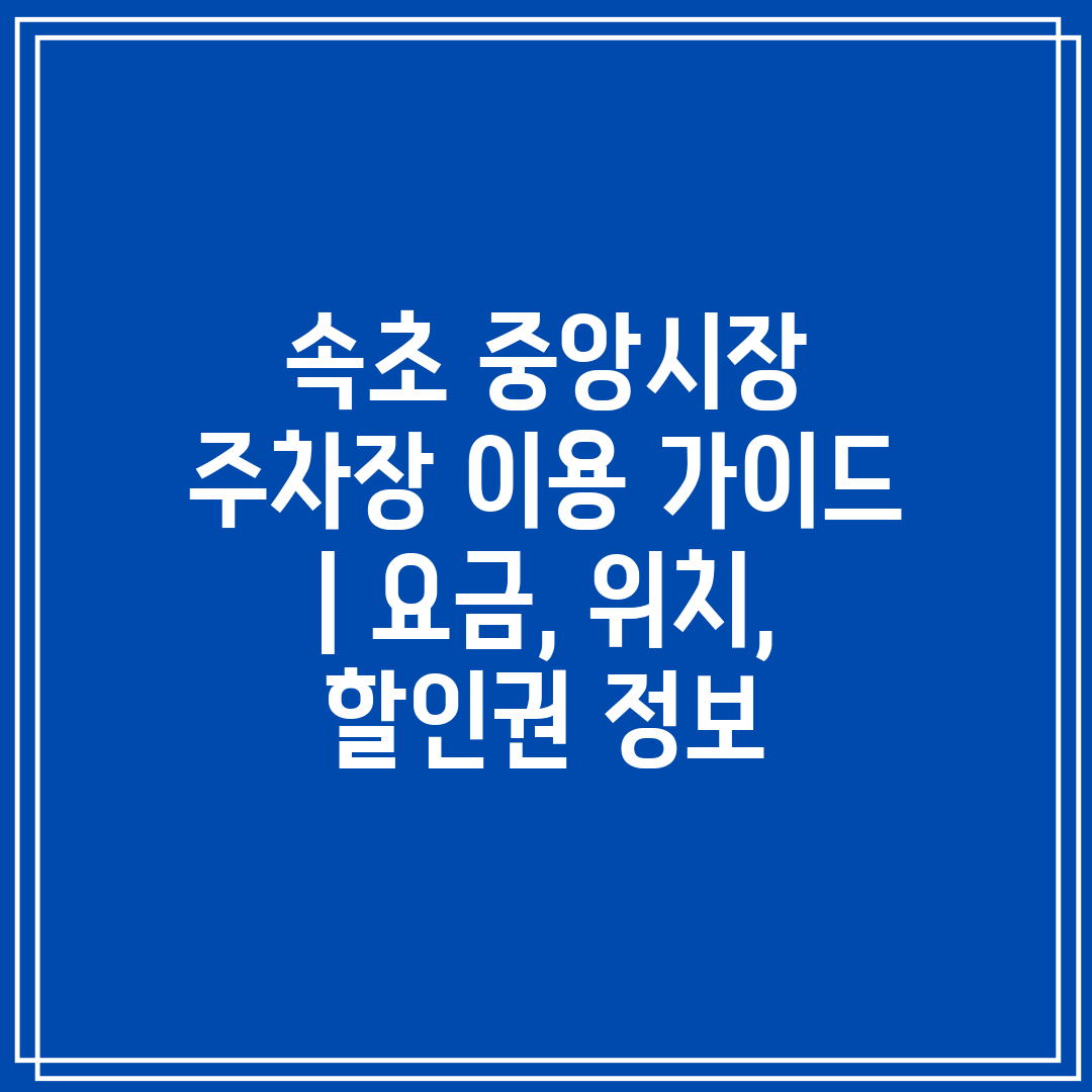 속초 중앙시장 주차장 이용 가이드 요금, 위치, 할인