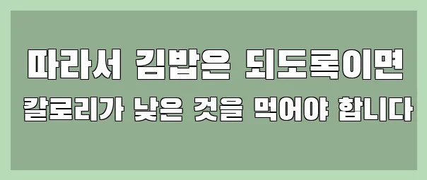  따라서 김밥은 되도록이면 칼로리가 낮은 것을 먹어야 합니다