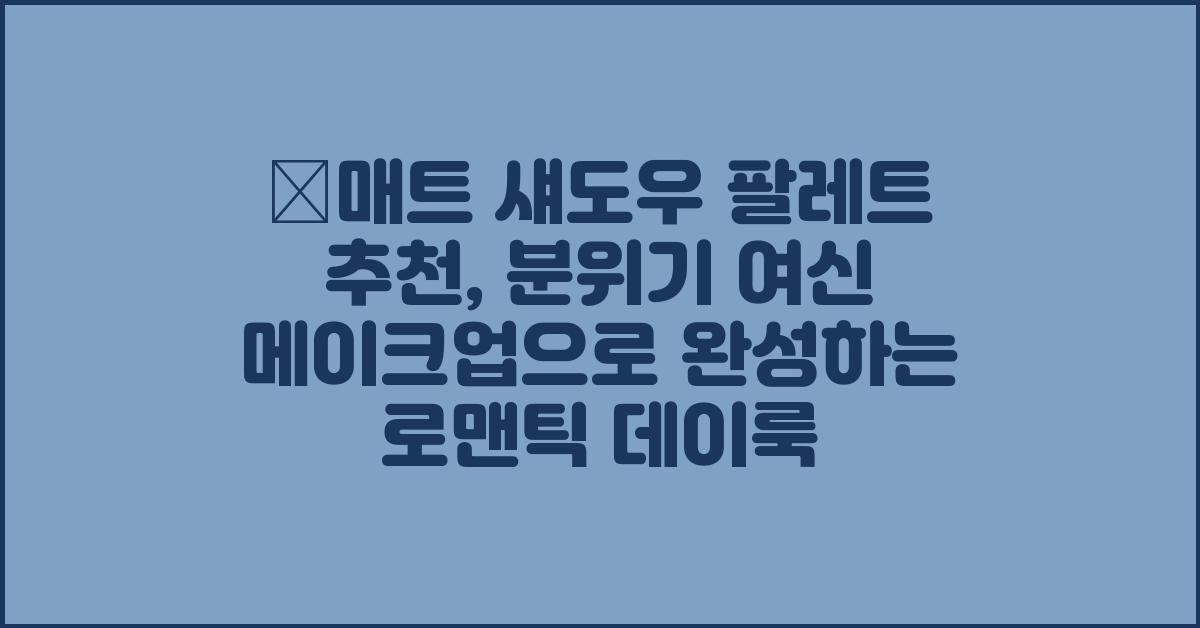 💖매트 섀도우 팔레트 추천: 분위기 여신 메이크업