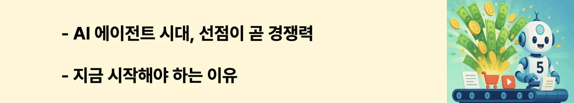 [AI 에이전트 시대, 선점이 곧 경쟁력 / 지금 시작해야 하는 이유]라는 문구가 포함된 웹배너 이미지. 이 이미지는 GPT-5 에이전트를 조기에 도입하는 것이 경쟁 우위를 만드는 이유를 시각적으로 전달하며, 블로그의 AI 전략 주제와 관련된 내용을 설명함 (AI agent first mover, GPT-5 adoption benefits)