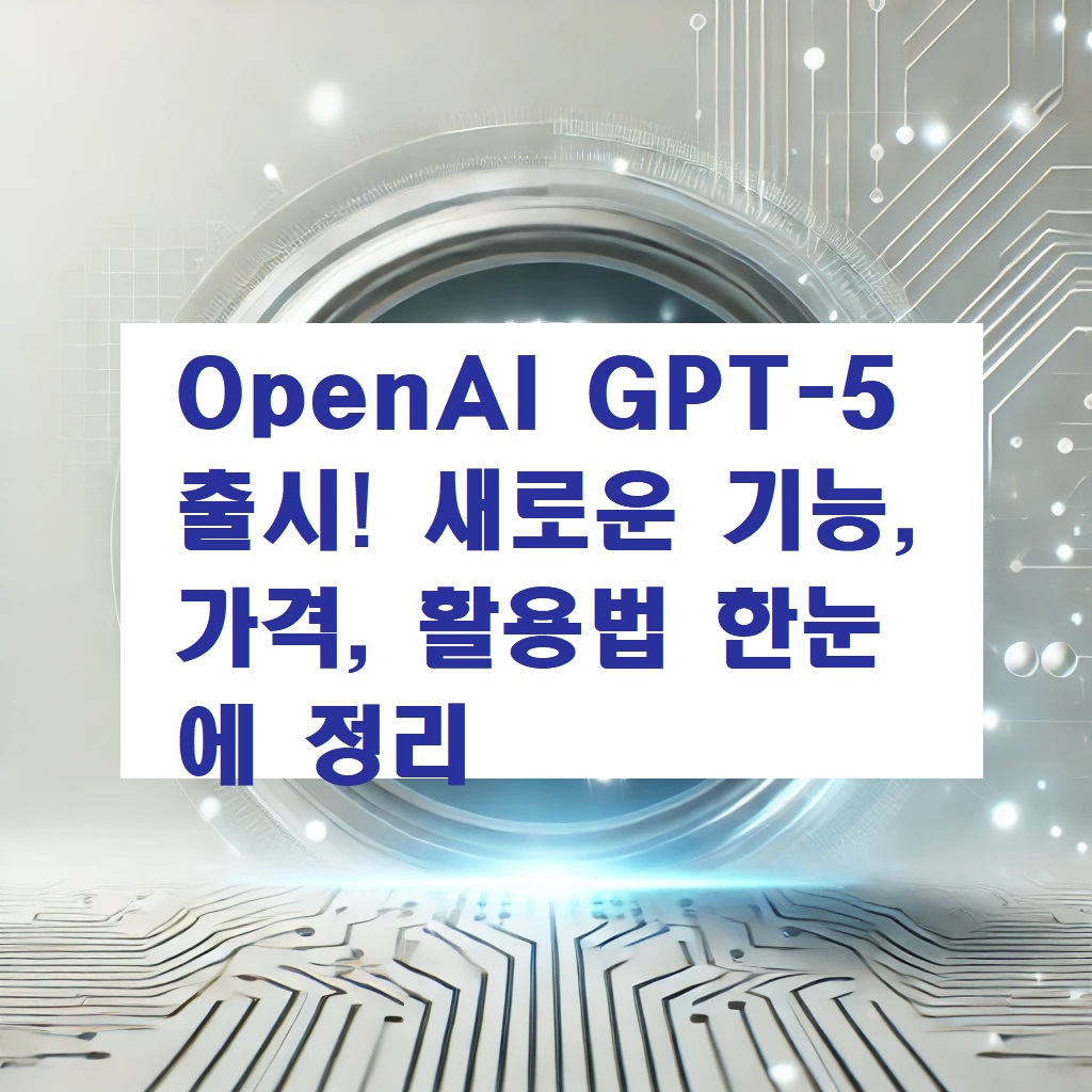 OpenAI GPT-5 출시! 새로운 기능, 가격, 활용법 한눈에 정리