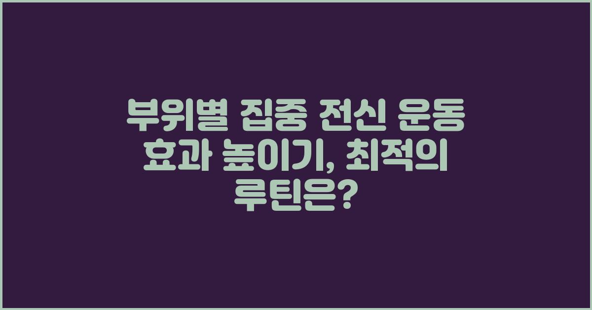 부위별 집중! 전신 운동 효과 높이기