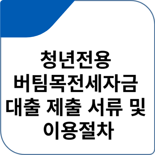 청년전용 버팀목전세자금 대출 제출 서류 및 이용절차