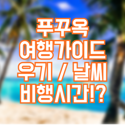 푸꾸옥 여행 가이드, 날씨!? 우기는 언제!? 비행시간은!?