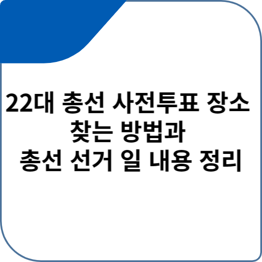22대 총선 사전투표 장소 찾는 방법과 총선 선거 일 내용 정리