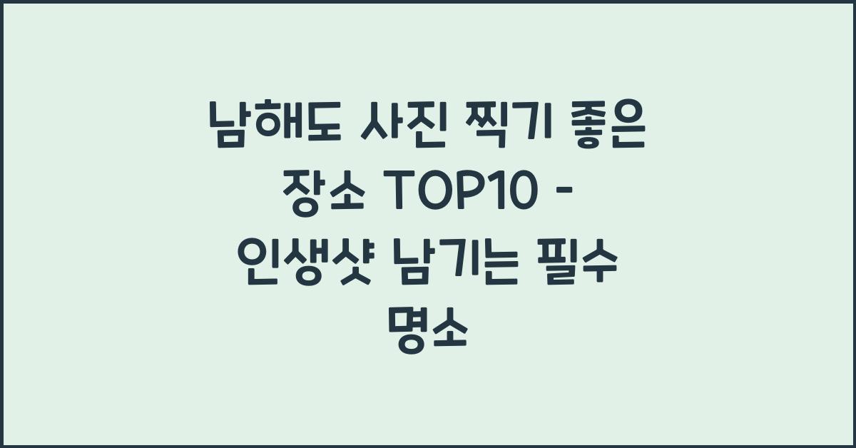 남해도 사진 찍기 좋은 장소 TOP10–인생샷 명소 모음