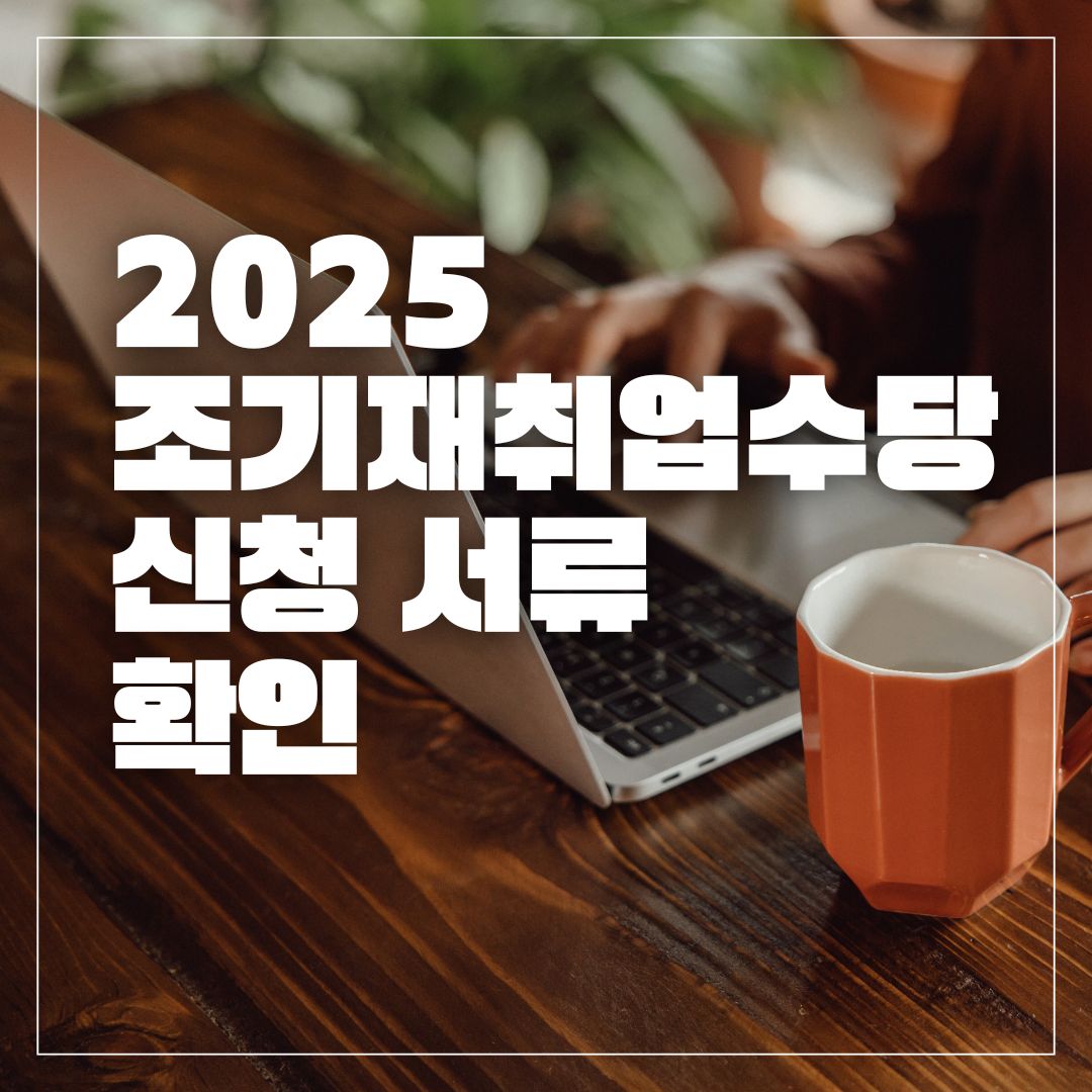 조기재취업수당 신청 서류 총정리 (2025 최신)