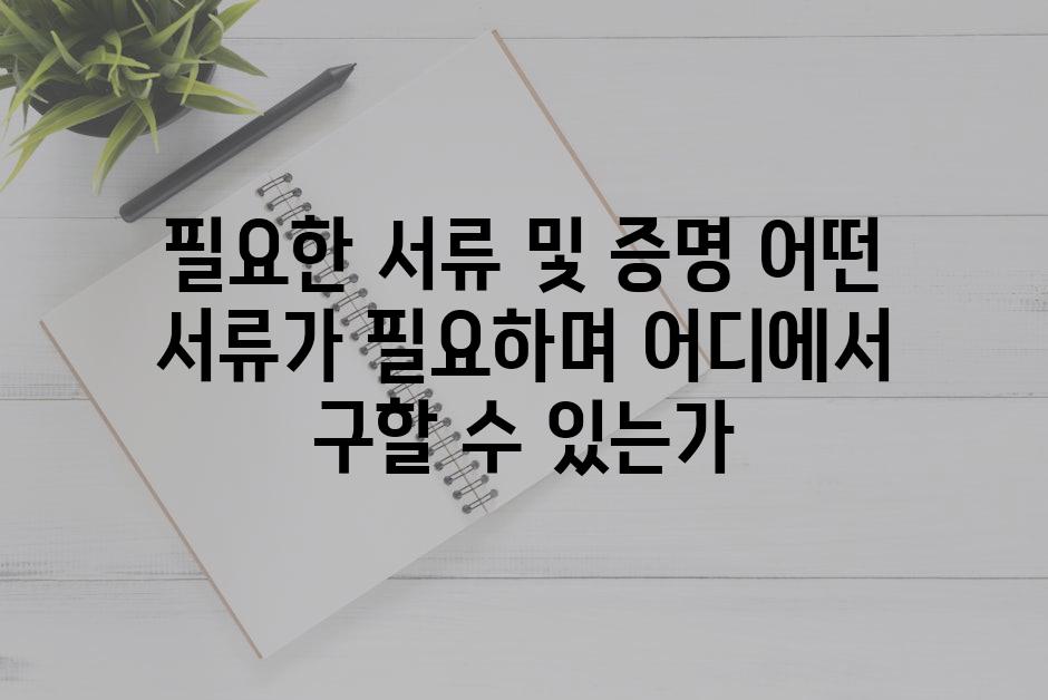 필요한 서류 및 증명 어떤 서류가 필요하며 어디에서 구할 수 있는가