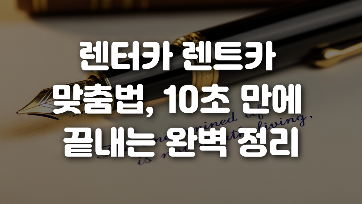 렌터카 렌트카 맞춤법 10초 만에 끝내는 완벽 정리