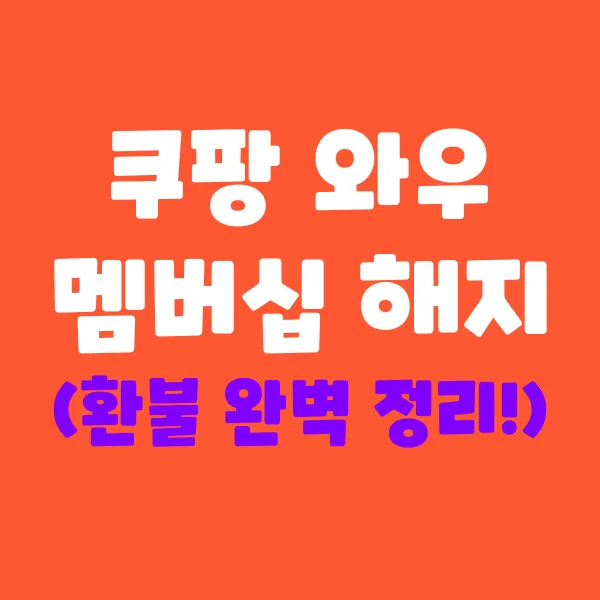 쿠팡와우 멤버십 해지 & 환불 완벽 가이드!