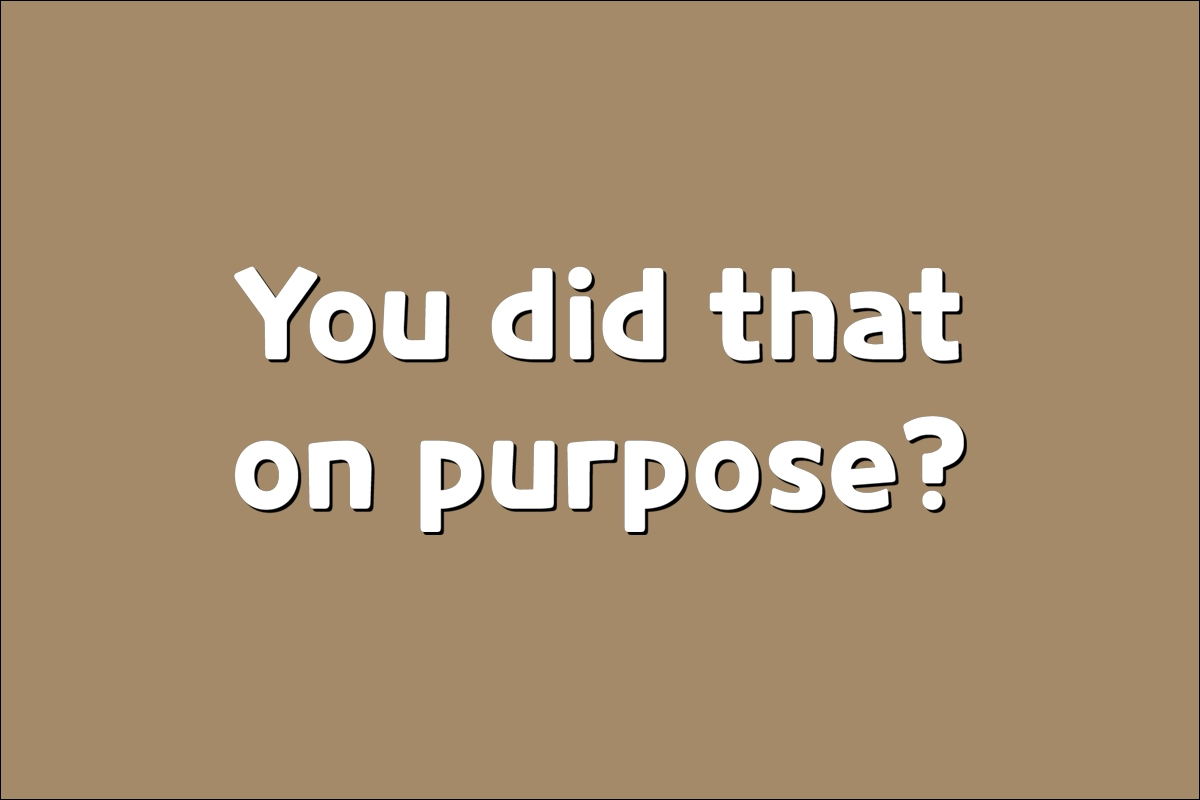 You did that on purpose?