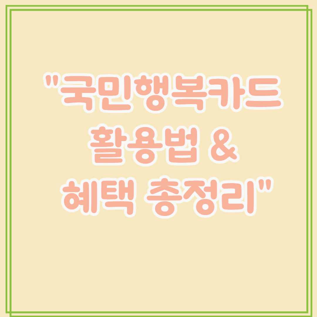 국민행복카드 활용법&혜택 총정리