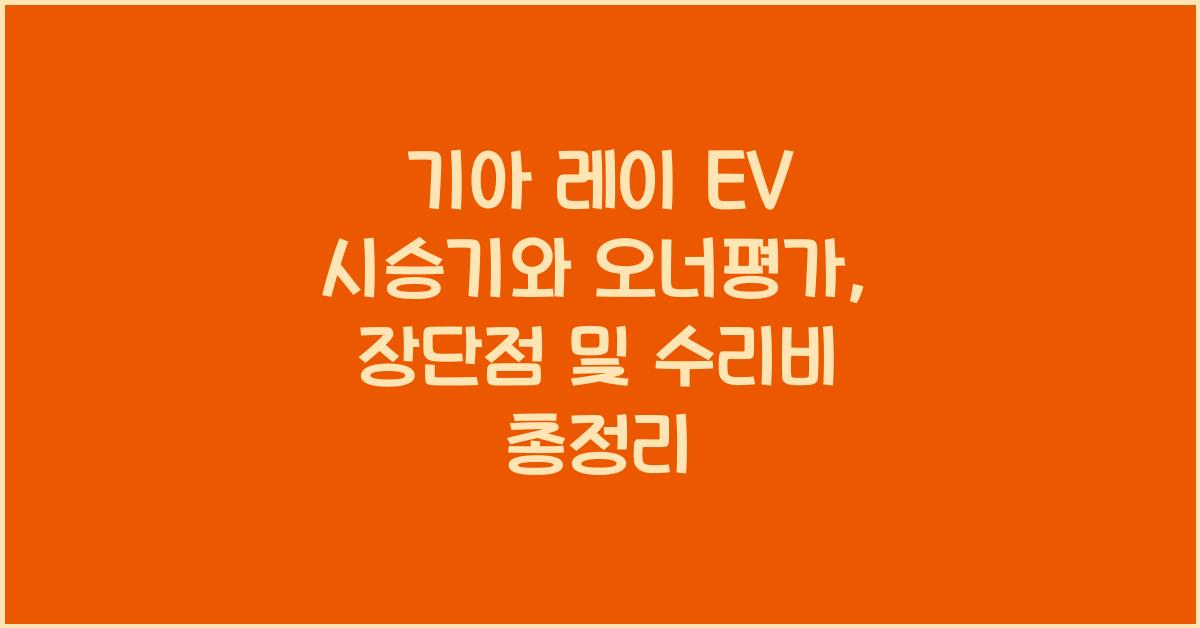 기아 레이 EV 시승기, 오너평가, 장단점, 결함, 수리비