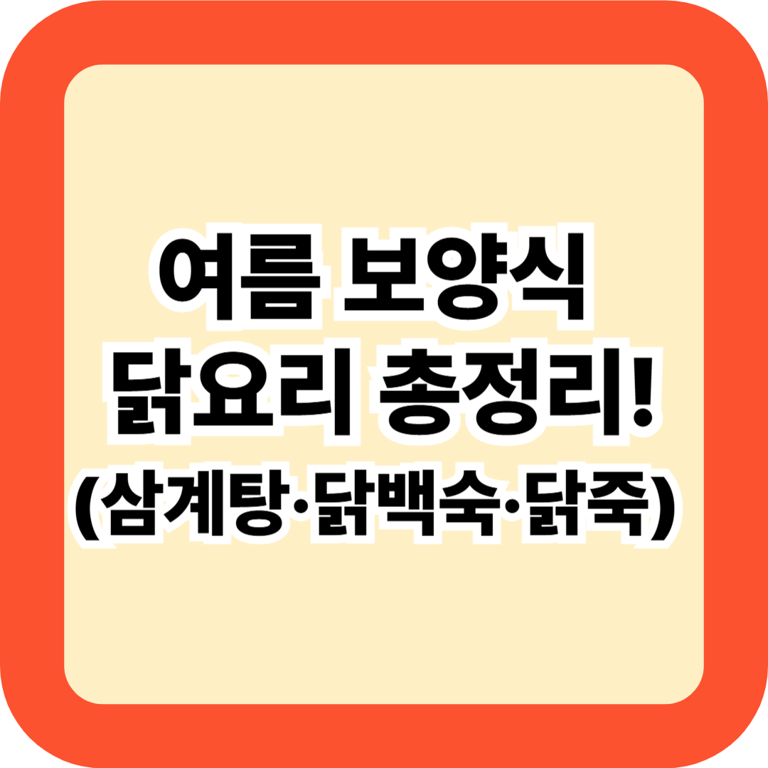 여름 보양식 닭요리 총정리! 초복부터 말복까지 삼계탕·닭백숙·닭죽 황금레시피 비법 공개