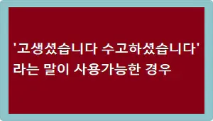 '고생셨습니다 수고하셨습니다'라는 말이 사용가능한 경우