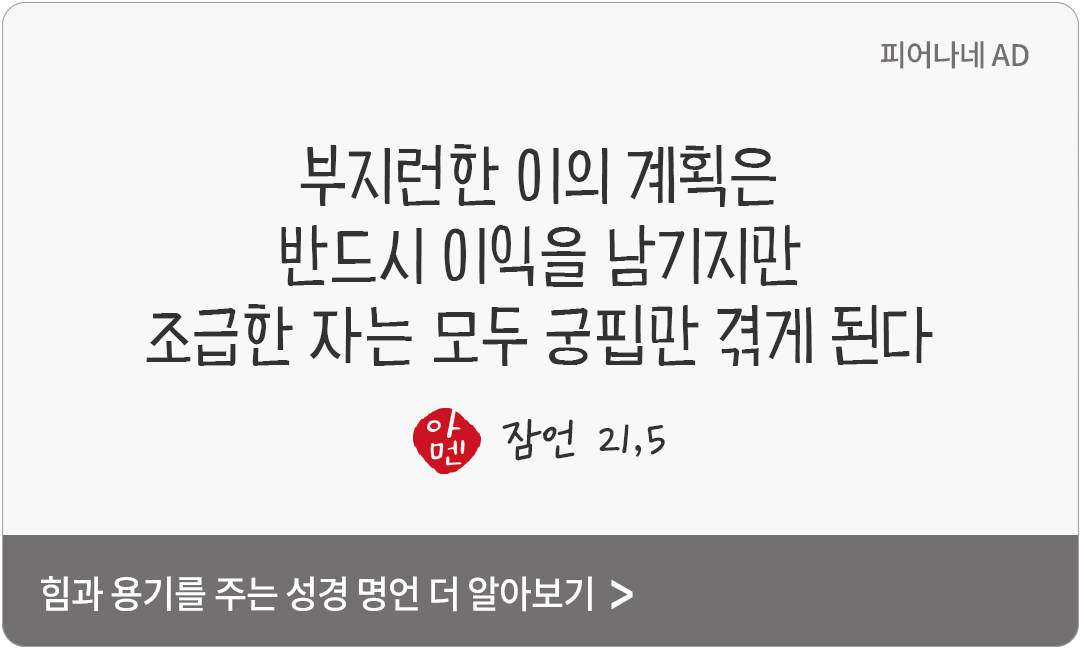 부지런한 이의 계획은 반드시 이익을 남기지만 조급한 자는 모두 궁핍만 겪게 된다. (잠언 21,5)