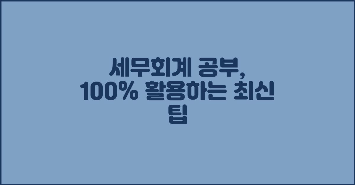 세무회계 공부, 100% 활용하는 팁