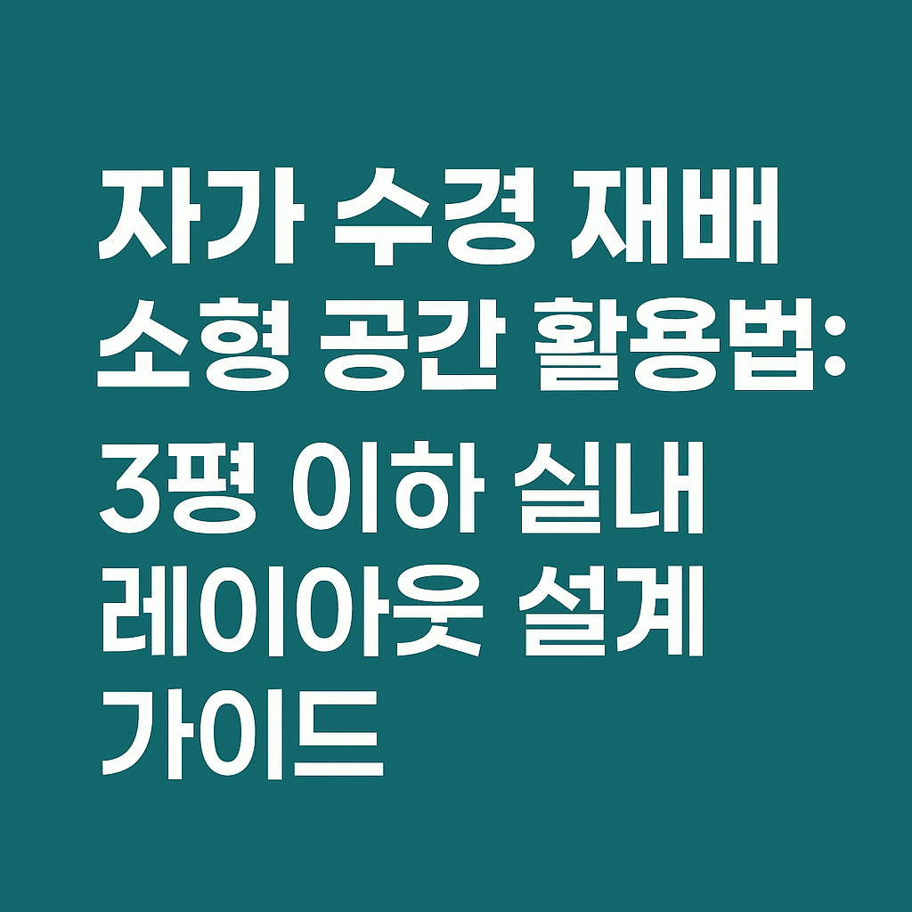 자가 수경 재배 소형 공간 활용법 : 3평 이하 실내 레이아웃 설계 가이드