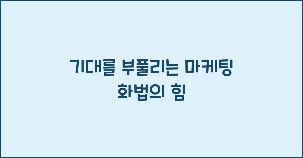기대를 부풀리는 마케팅 화법