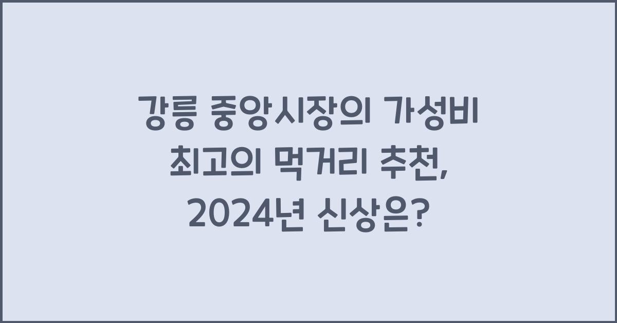 강릉 중앙시장의 가성비 최고의 먹거리 추천