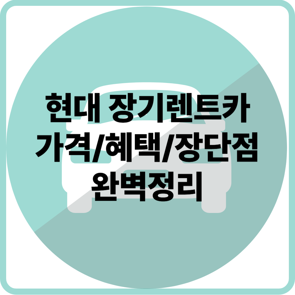 현대 장기렌트카 가격/혜택/장단점 완벽정리