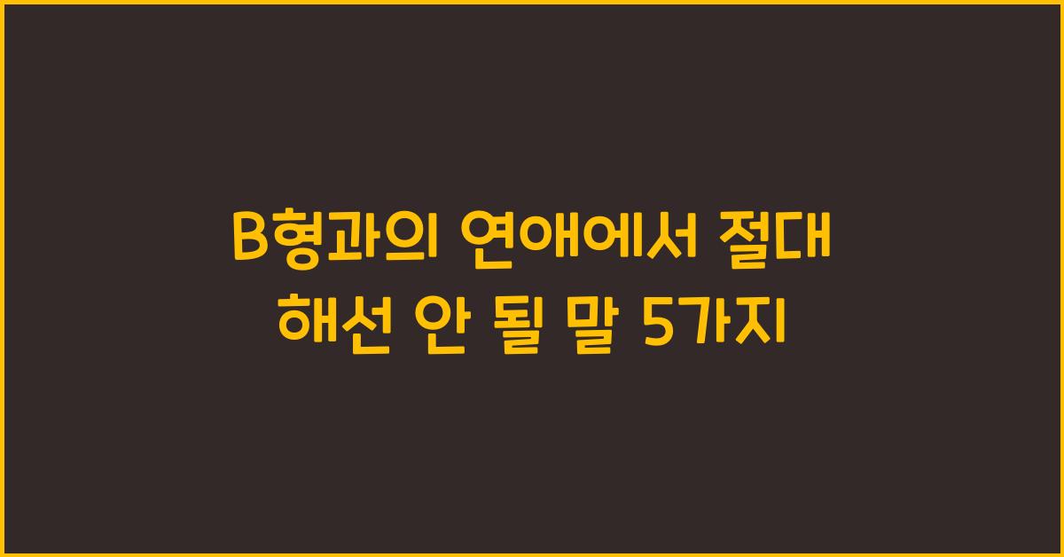 B형과의 연애에서 절대 해선 안 될 말 5가지