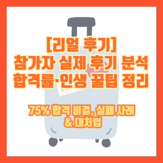 [리얼 후기] 참가자 실제 후기 분석: 합격률&middot;인생 꿀팁 정리 &ndash; 75% 합격 비결, 실패 사례 &amp; 대처법