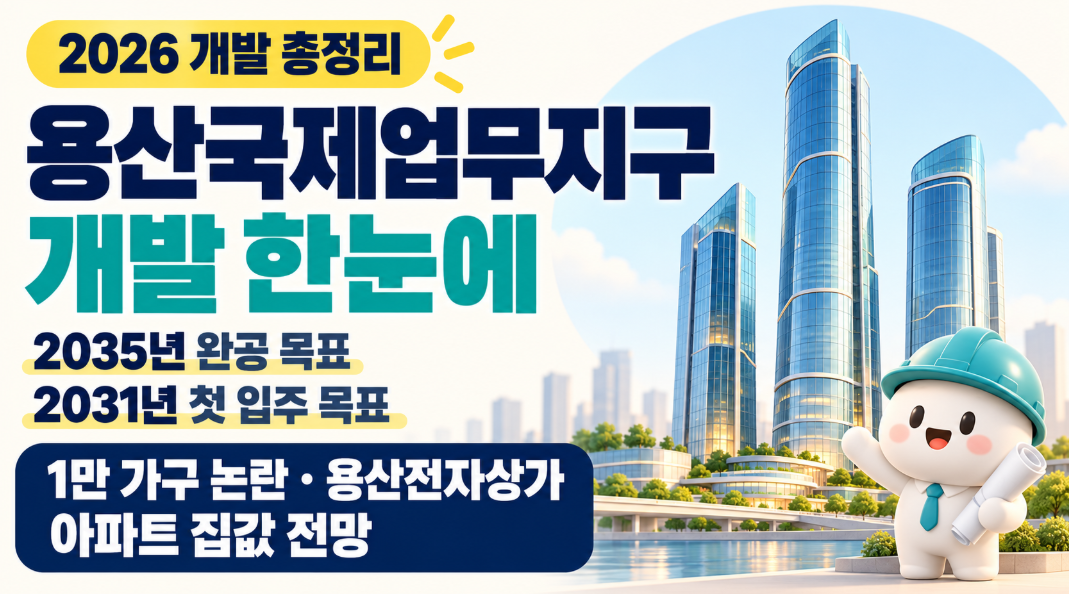 2026 용산국제업무지구 개발 총정리|2035년 완공 목표·2031년 첫 입주·1만 가구 논란·용산전자상가·아파트 집값 전망