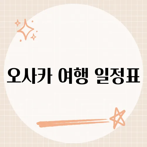 오사카 여행 일정표, 하루도 안 낭비하는 꿀같은 코스 구성